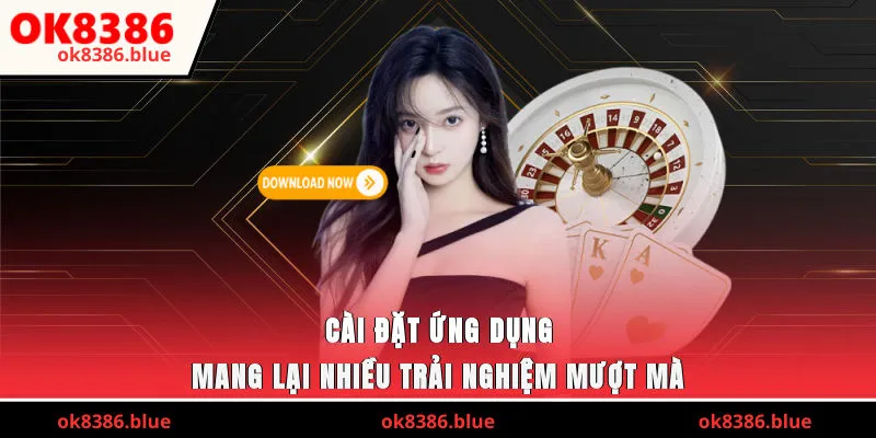 Cài đặt ứng dụng mang lại nhiều trải nghiệm mượt mà